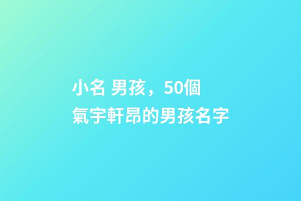 小名 男孩，50個氣宇軒昂的男孩名字(帶解釋)-第1張-觀點-玄機派